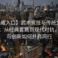 【必威入口】武术竞技与传统文化的碰撞：从经典套路到现代对抗，传承与创新如何并肩同行