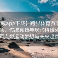 【必威app下载】跨界体育赛事的无限可能：传统竞技与现代科技如何共同点燃运动梦想与未来趋势