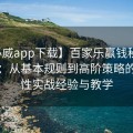 【必威app下载】百家乐赢钱秘诀全解析：从基本规则到高阶策略的系统性实战经验与教学