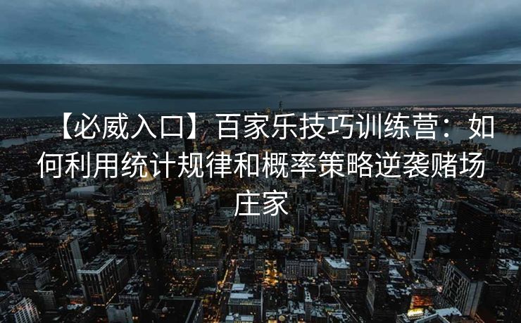 【必威入口】百家乐技巧训练营：如何利用统计规律和概率策略逆袭赌场庄家