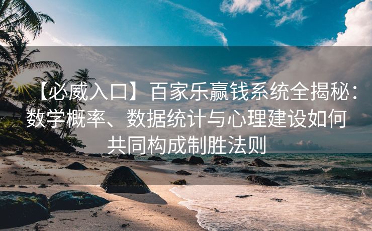 【必威入口】百家乐赢钱系统全揭秘：数学概率、数据统计与心理建设如何共同构成制胜法则