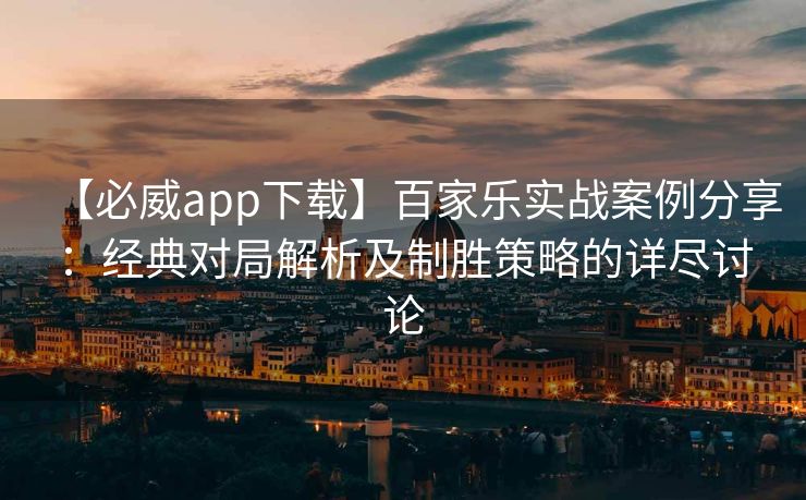 【必威app下载】百家乐实战案例分享：经典对局解析及制胜策略的详尽讨论