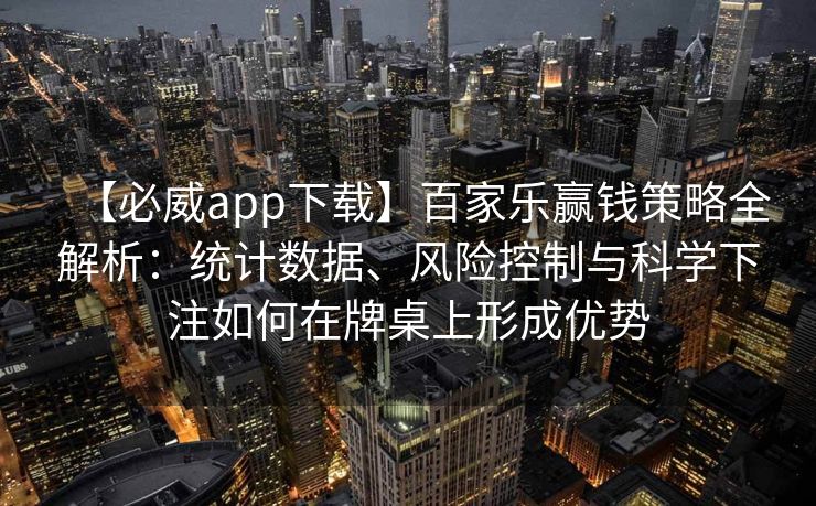 【必威app下载】百家乐赢钱策略全解析：统计数据、风险控制与科学下注如何在牌桌上形成优势