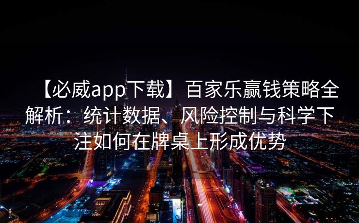 【必威app下载】百家乐赢钱策略全解析：统计数据、风险控制与科学下注如何在牌桌上形成优势