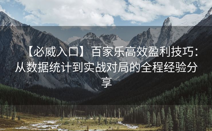 【必威入口】百家乐高效盈利技巧：从数据统计到实战对局的全程经验分享