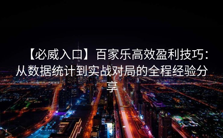 【必威入口】百家乐高效盈利技巧：从数据统计到实战对局的全程经验分享