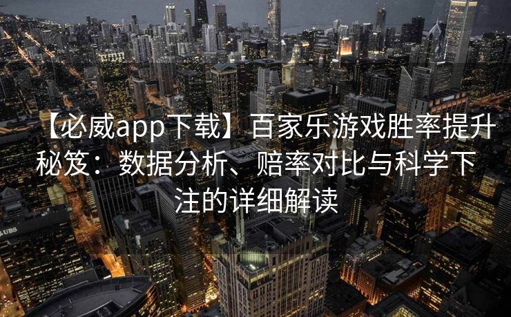 【必威app下载】百家乐游戏胜率提升秘笈：数据分析、赔率对比与科学下注的详细解读