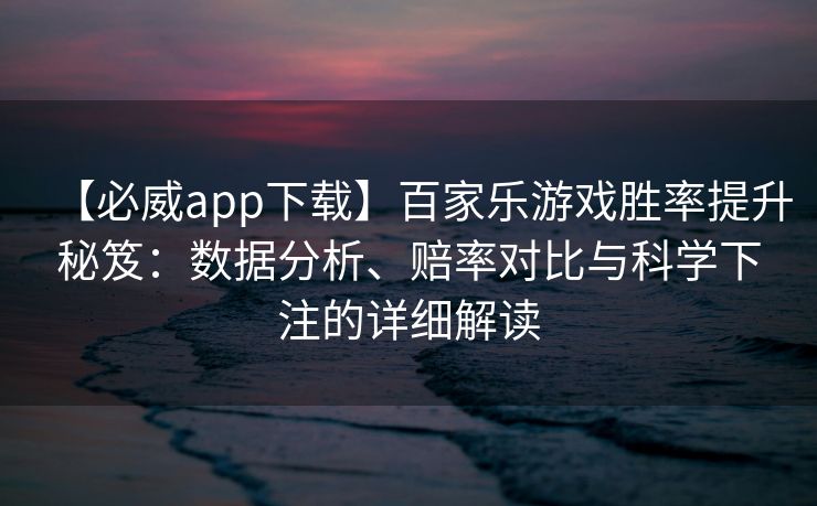 【必威app下载】百家乐游戏胜率提升秘笈：数据分析、赔率对比与科学下注的详细解读