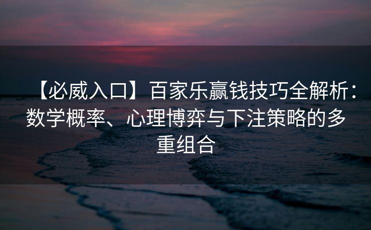 【必威入口】百家乐赢钱技巧全解析：数学概率、心理博弈与下注策略的多重组合