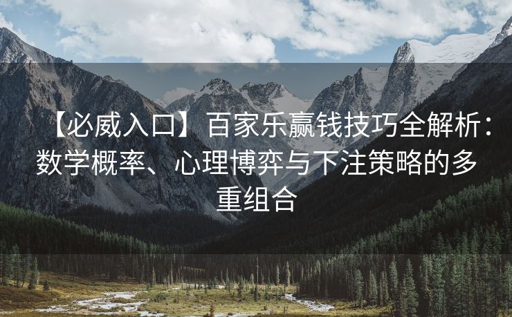 【必威入口】百家乐赢钱技巧全解析：数学概率、心理博弈与下注策略的多重组合