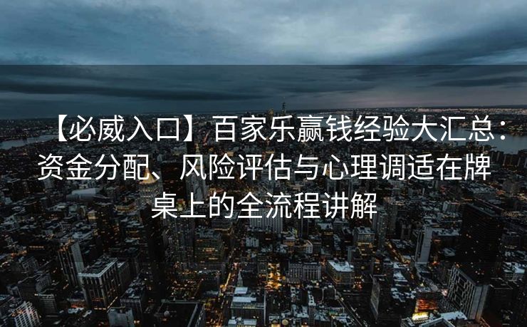 【必威入口】百家乐赢钱经验大汇总：资金分配、风险评估与心理调适在牌桌上的全流程讲解