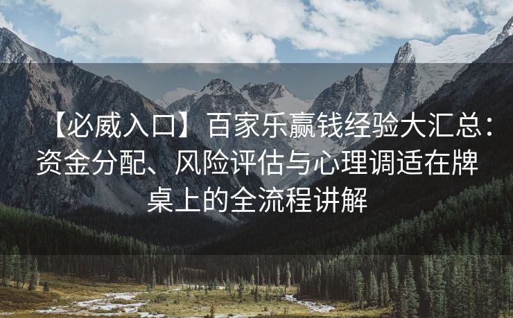 【必威入口】百家乐赢钱经验大汇总：资金分配、风险评估与心理调适在牌桌上的全流程讲解