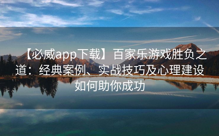 【必威app下载】百家乐游戏胜负之道：经典案例、实战技巧及心理建设如何助你成功