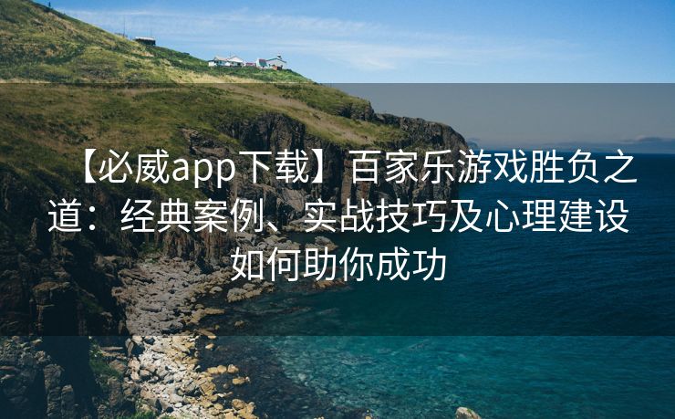 【必威app下载】百家乐游戏胜负之道：经典案例、实战技巧及心理建设如何助你成功