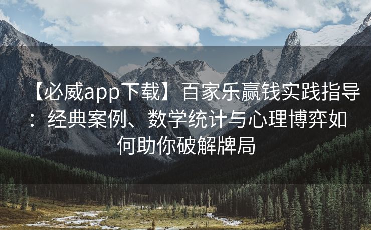 【必威app下载】百家乐赢钱实践指导：经典案例、数学统计与心理博弈如何助你破解牌局