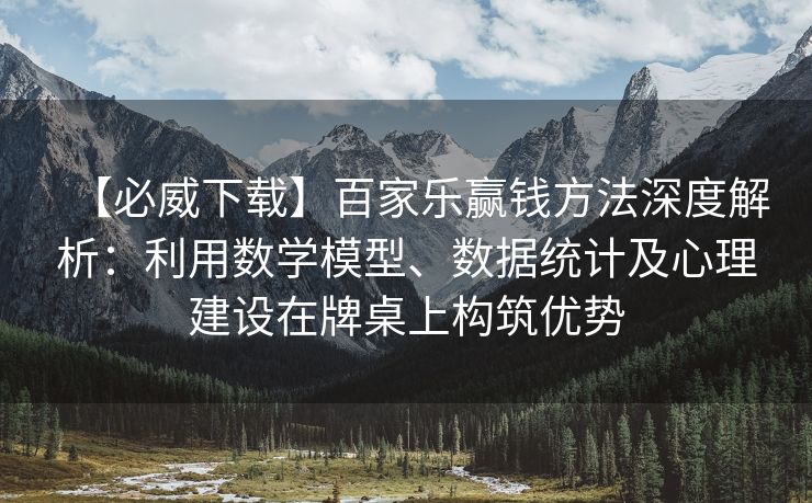 【必威下载】百家乐赢钱方法深度解析：利用数学模型、数据统计及心理建设在牌桌上构筑优势