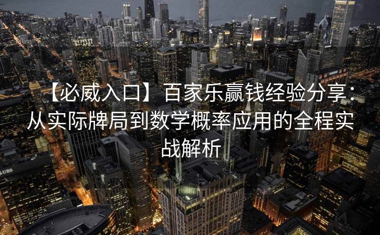 【必威入口】百家乐赢钱经验分享：从实际牌局到数学概率应用的全程实战解析