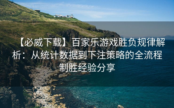 【必威下载】百家乐游戏胜负规律解析：从统计数据到下注策略的全流程制胜经验分享