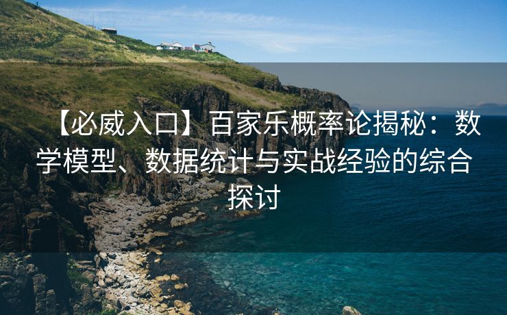 【必威入口】百家乐概率论揭秘：数学模型、数据统计与实战经验的综合探讨