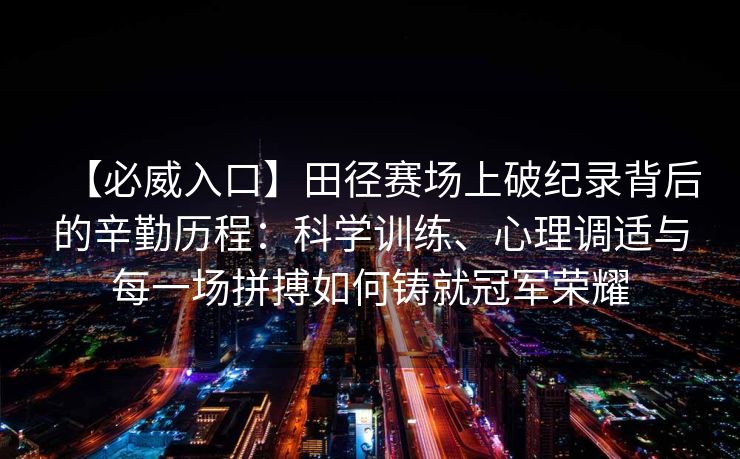 【必威入口】田径赛场上破纪录背后的辛勤历程：科学训练、心理调适与每一场拼搏如何铸就冠军荣耀