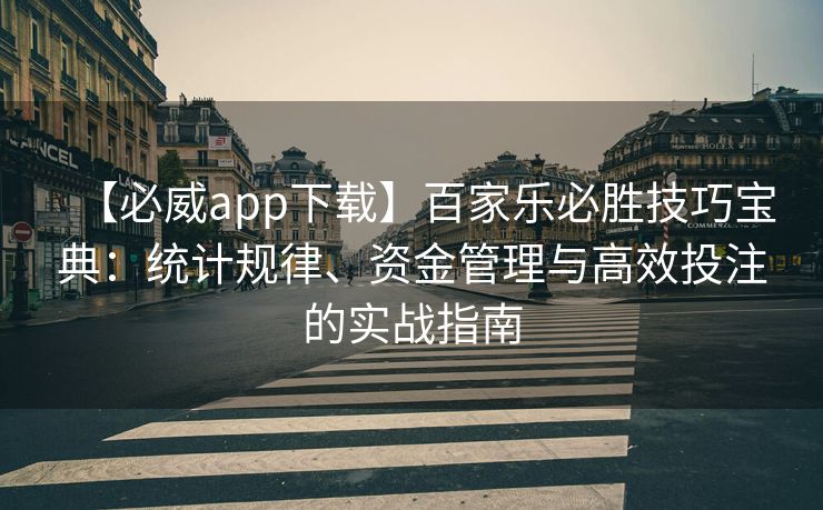 【必威app下载】百家乐必胜技巧宝典：统计规律、资金管理与高效投注的实战指南