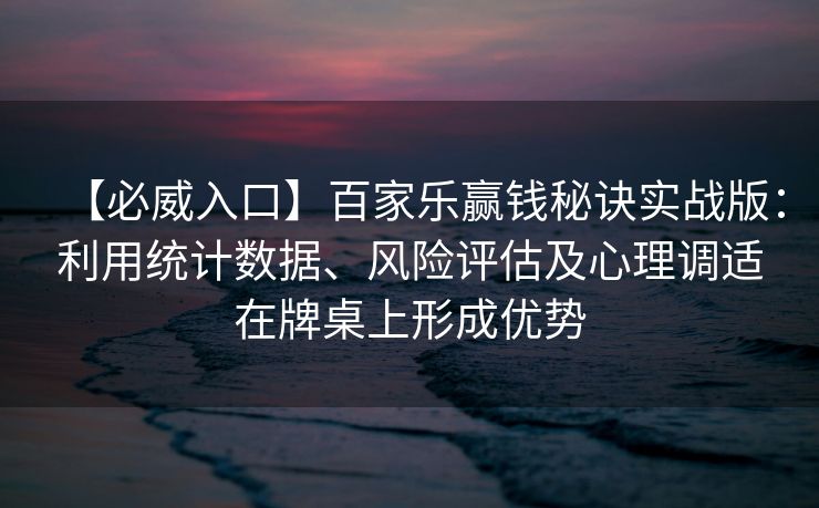 【必威入口】百家乐赢钱秘诀实战版：利用统计数据、风险评估及心理调适在牌桌上形成优势