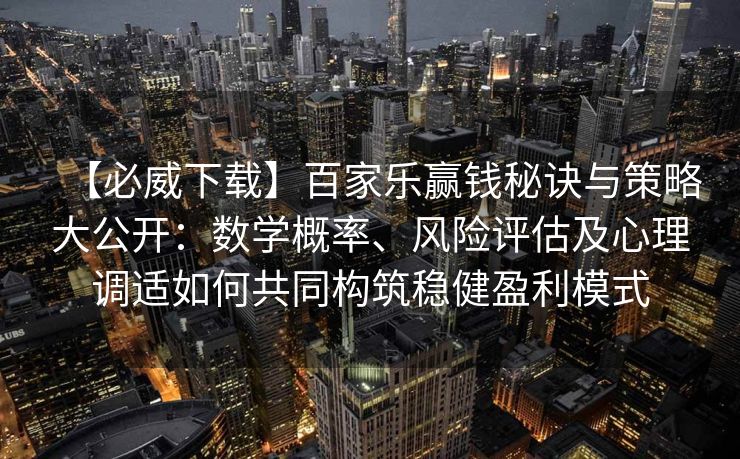 【必威下载】百家乐赢钱秘诀与策略大公开：数学概率、风险评估及心理调适如何共同构筑稳健盈利模式