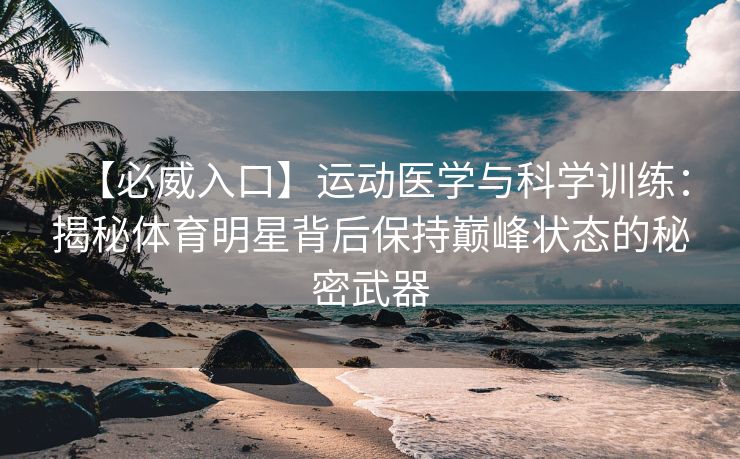 【必威入口】运动医学与科学训练：揭秘体育明星背后保持巅峰状态的秘密武器