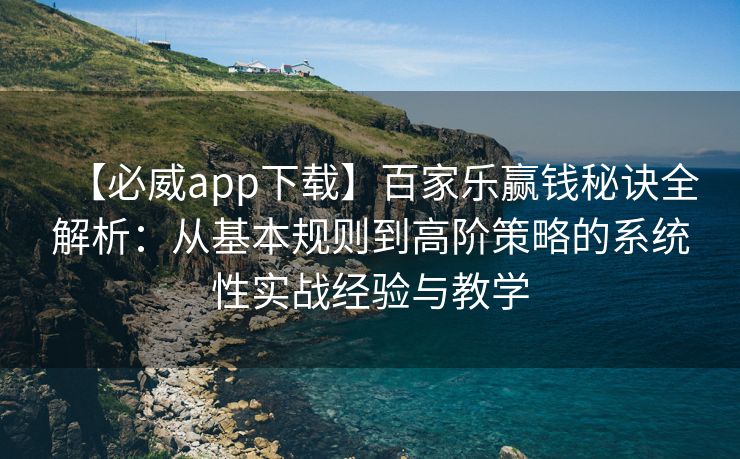 【必威app下载】百家乐赢钱秘诀全解析：从基本规则到高阶策略的系统性实战经验与教学